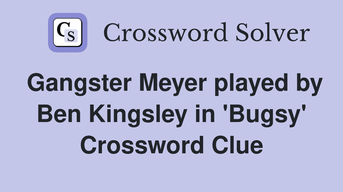 Gangster Meyer played by Ben Kingsley in 'Bugsy' Crossword Clue