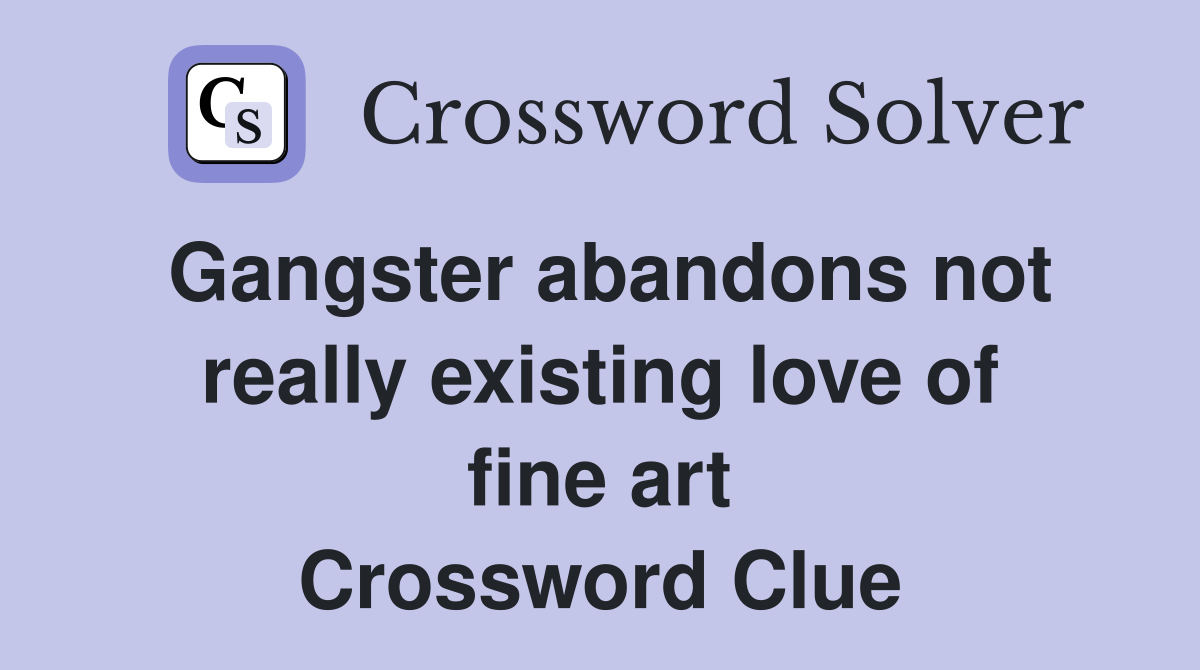 Gangster abandons not really existing love of fine art Crossword Clue