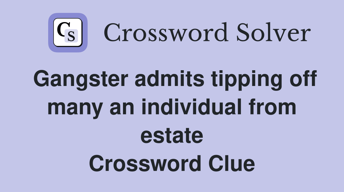 Gangster admits tipping off many an individual from estate Crossword Clue