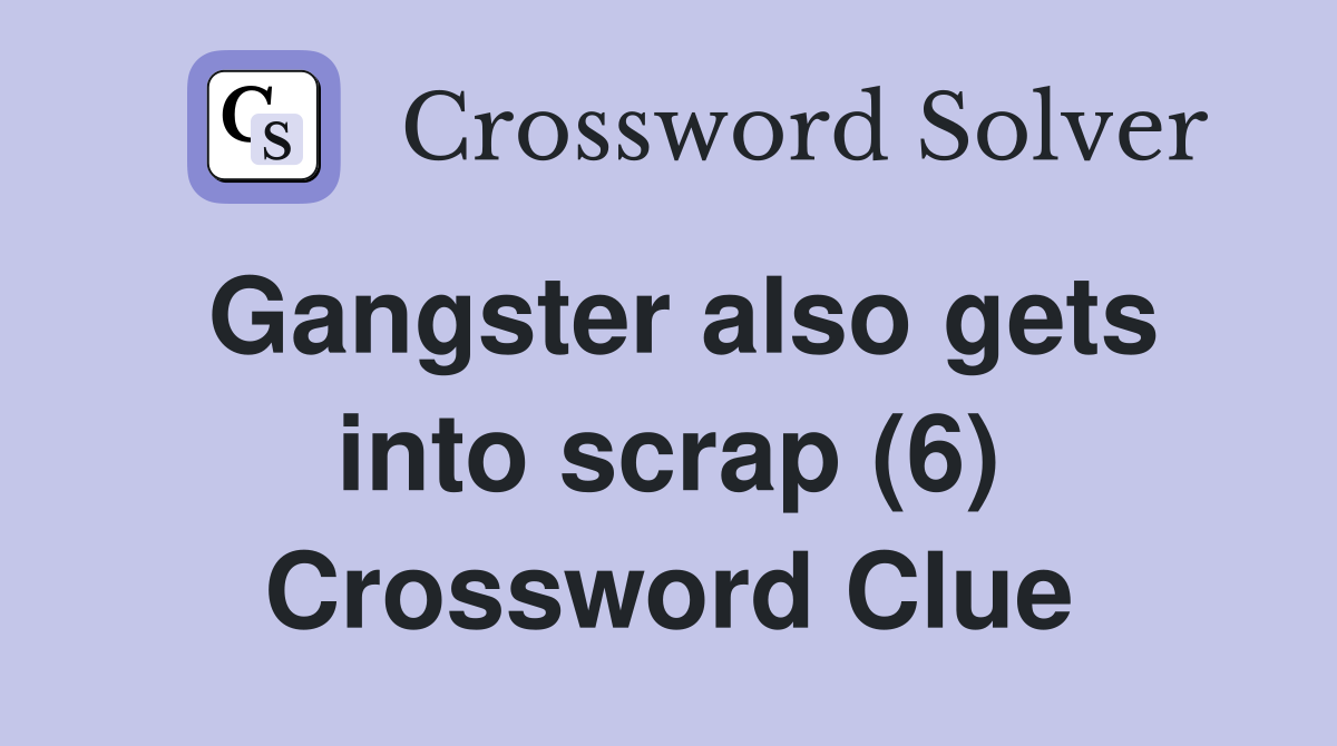 Gangster also gets into scrap (6) Crossword Clue