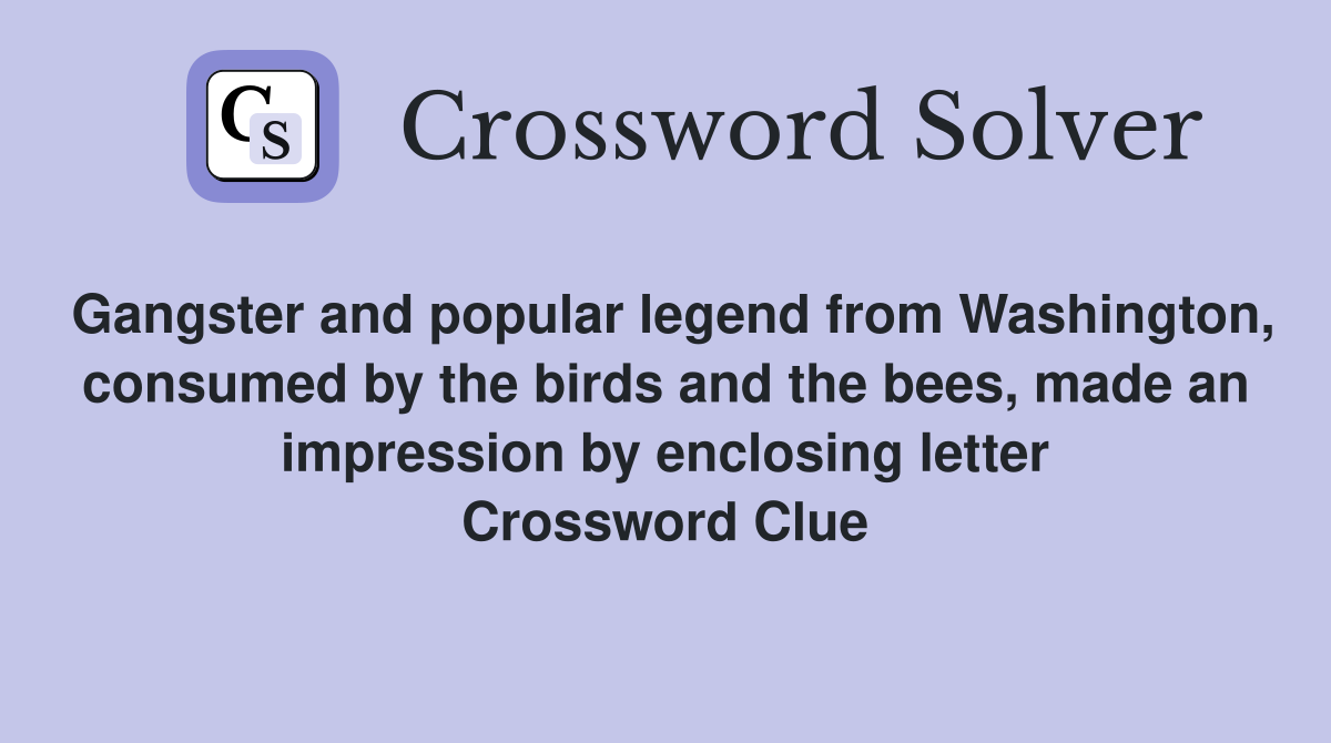 Gangster and popular legend from Washington, consumed by the birds and the bees, made an impression by enclosing letter Crossword Clue