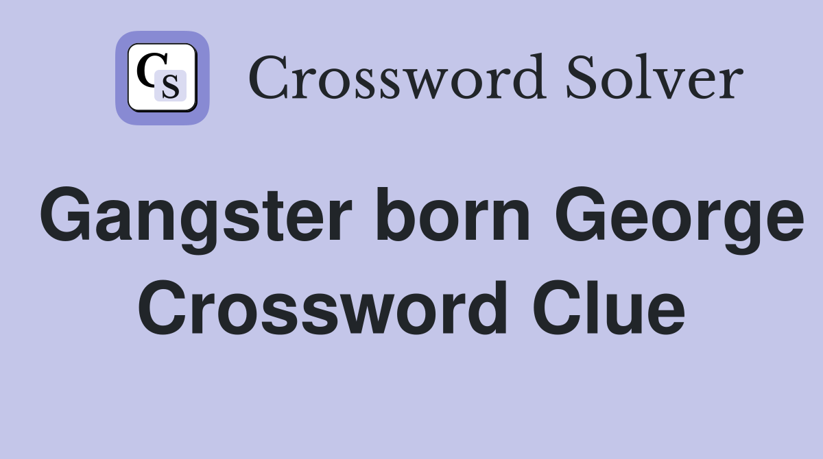 Gangster born George Crossword Clue