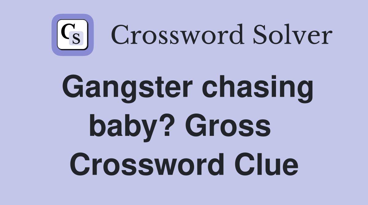 Gangster chasing baby? Gross  Crossword Clue