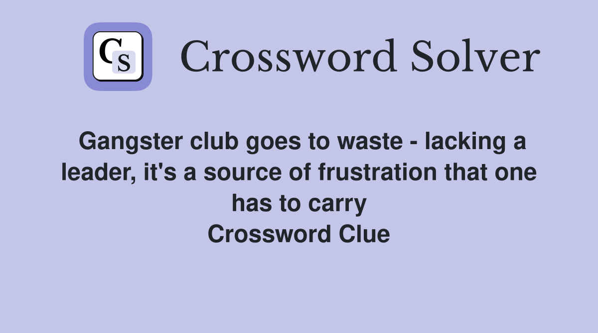 Gangster club goes to waste - lacking a leader, it's a source of frustration that one has to carry Crossword Clue