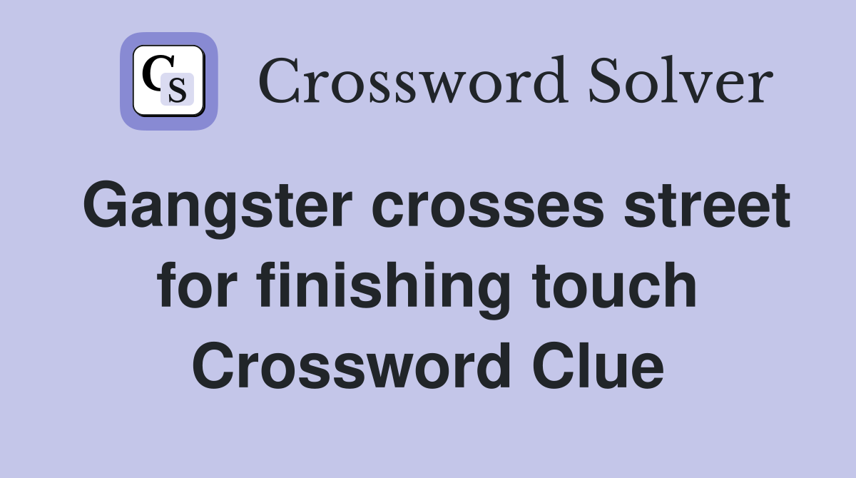 Gangster crosses street for finishing touch Crossword Clue