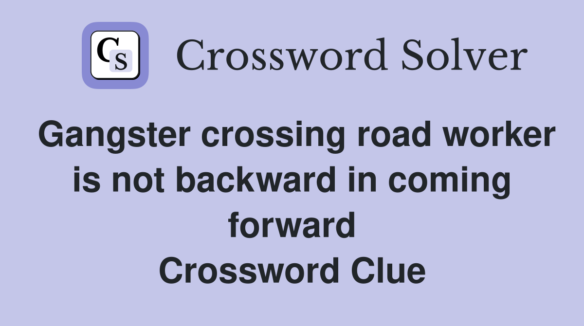 Gangster crossing road worker is not backward in coming forward Crossword Clue
