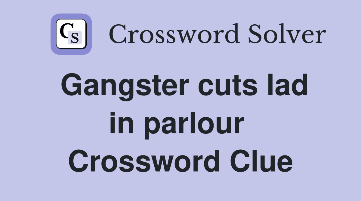 Gangster cuts lad in parlour  Crossword Clue