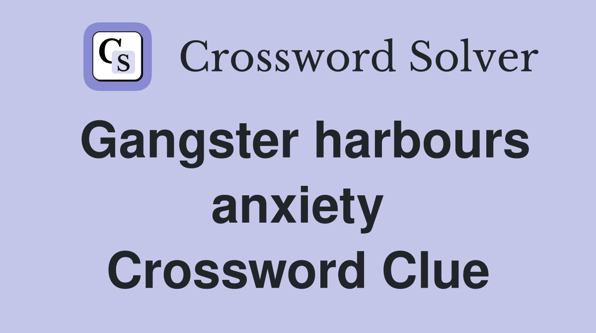 Gangster harbours anxiety Crossword Clue