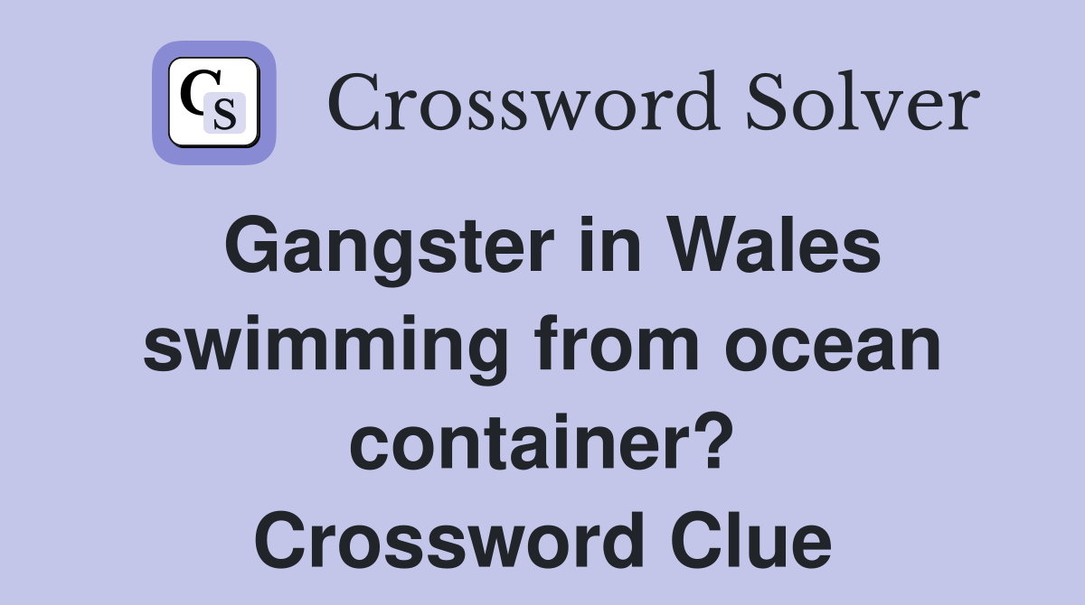 Gangster in Wales swimming from ocean container? Crossword Clue