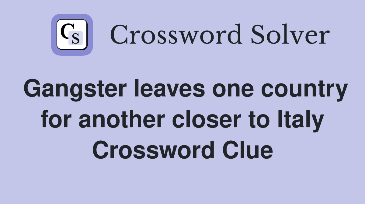Gangster leaves one country for another closer to Italy Crossword Clue