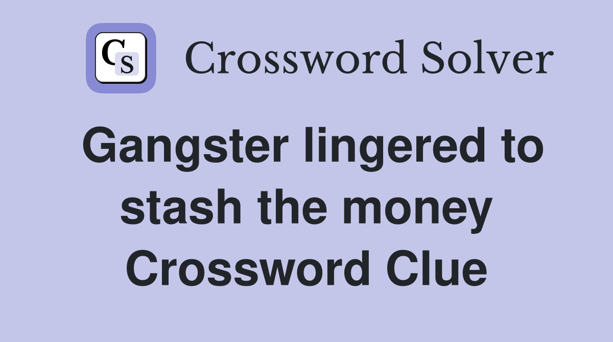Gangster lingered to stash the money Crossword Clue
