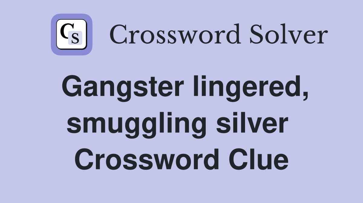 Gangster lingered, smuggling silver  Crossword Clue
