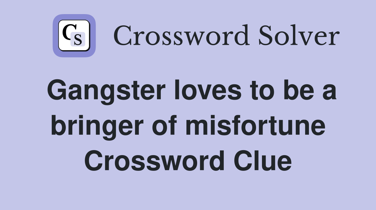 Gangster loves to be a bringer of misfortune Crossword Clue