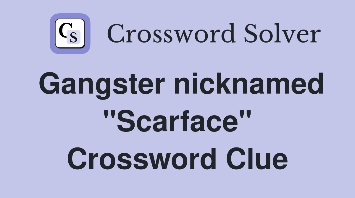 Gangster nicknamed "Scarface" Crossword Clue