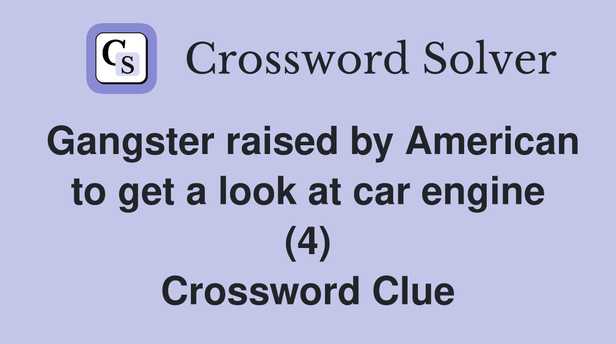 Gangster raised by American to get a look at car engine (4) Crossword Clue
