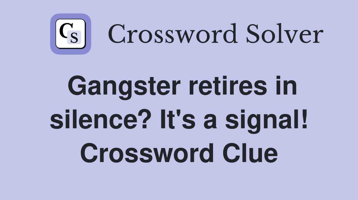 Gangster retires in silence? It's a signal! Crossword Clue