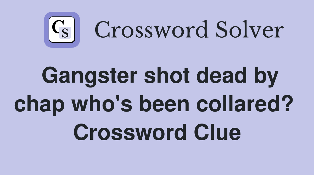 Gangster shot dead by chap who's been collared?  Crossword Clue