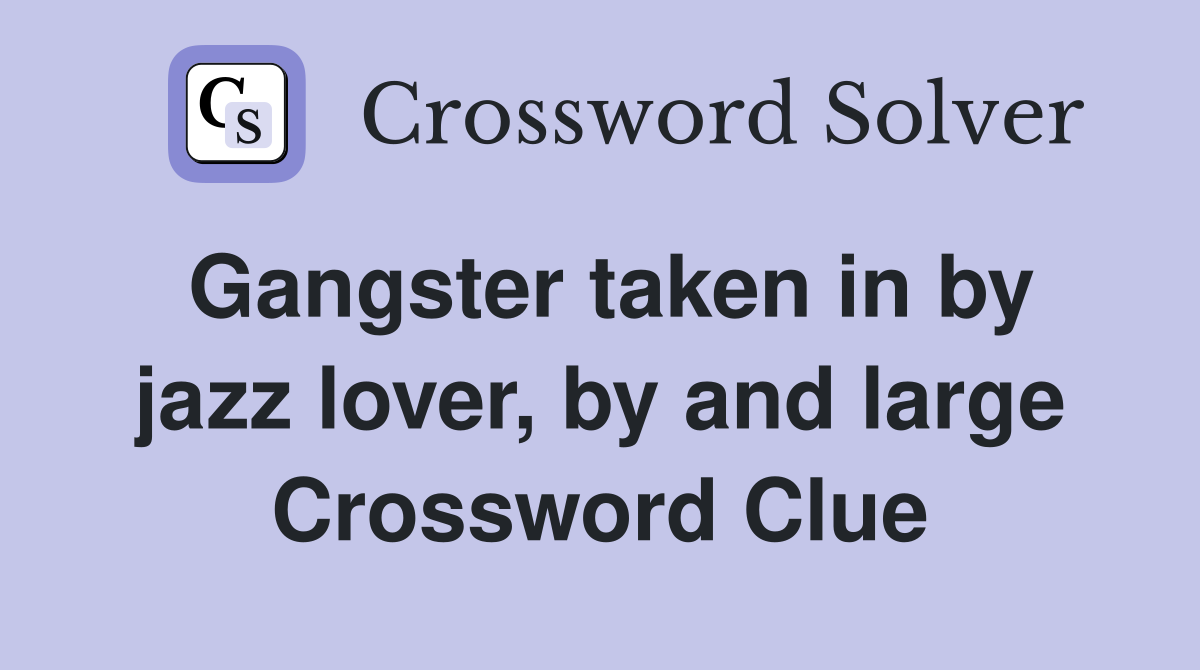 Gangster taken in by jazz lover, by and large Crossword Clue