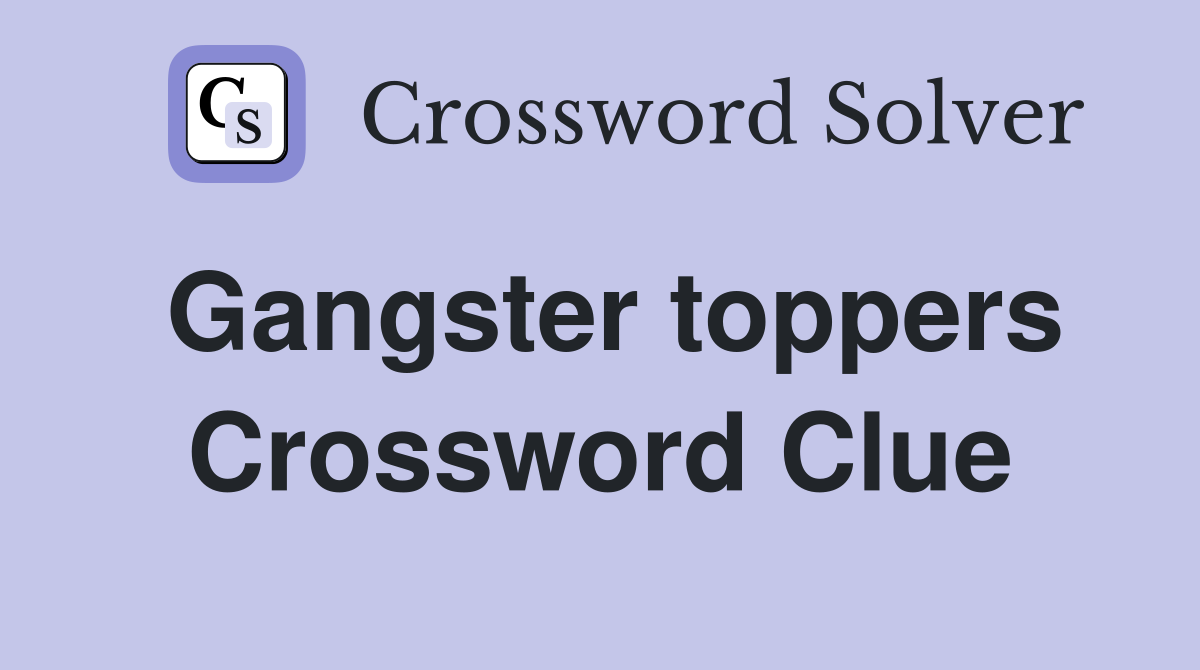 Gangster toppers Crossword Clue
