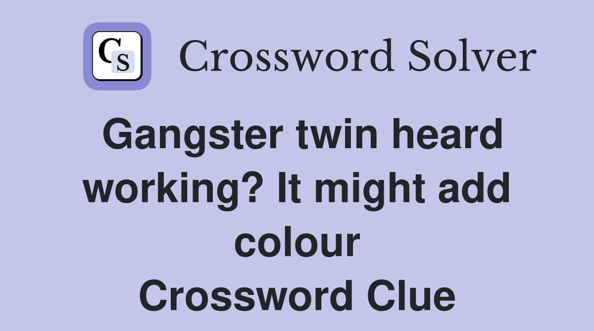 Gangster twin heard working? It might add colour Crossword Clue