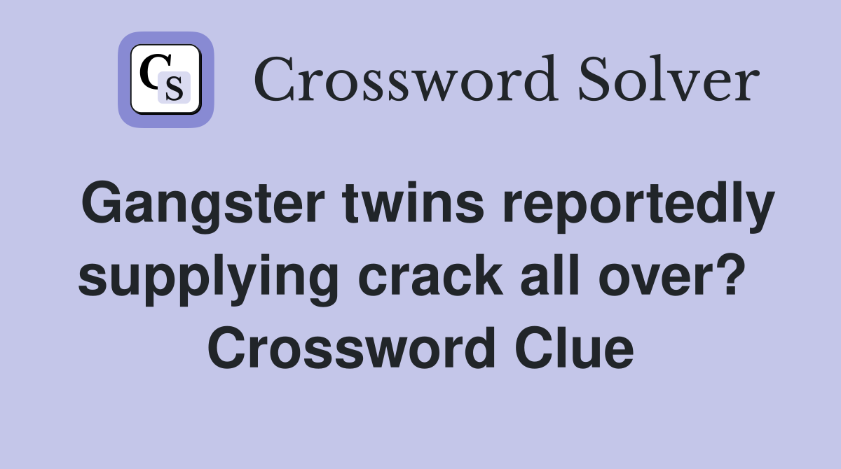 Gangster twins reportedly supplying crack all over?  Crossword Clue