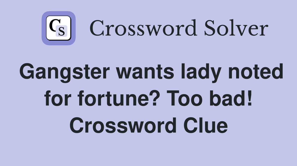 Gangster wants lady noted for fortune? Too bad! Crossword Clue