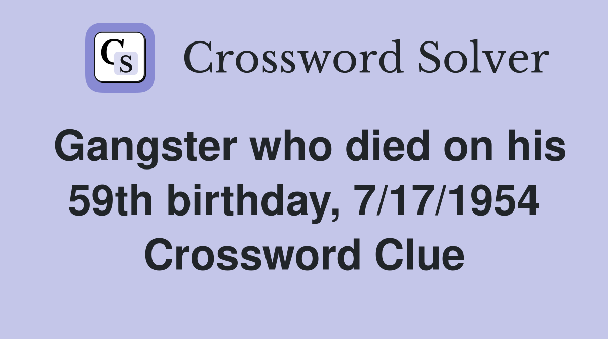 Gangster who died on his 59th birthday, 7/17/1954 Crossword Clue