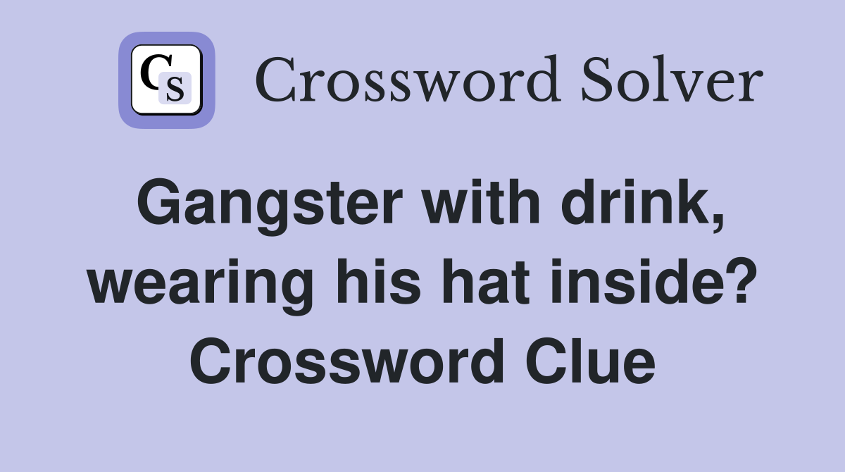 Gangster with drink, wearing his hat inside? Crossword Clue