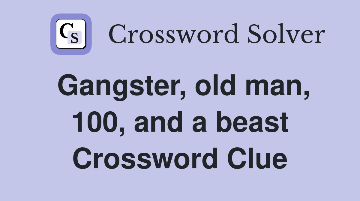 Gangster, old man, 100, and a beast Crossword Clue