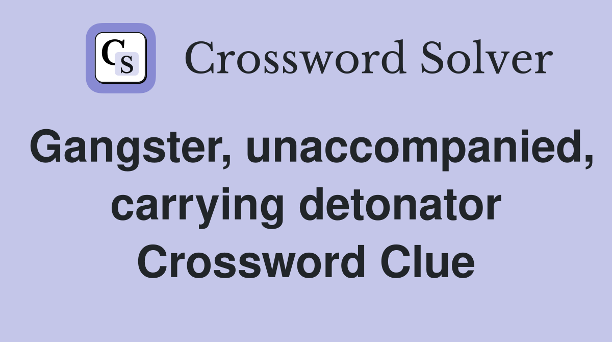 Gangster, unaccompanied, carrying detonator Crossword Clue
