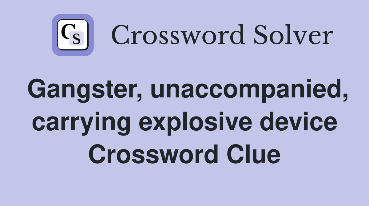 Gangster, unaccompanied, carrying explosive device Crossword Clue