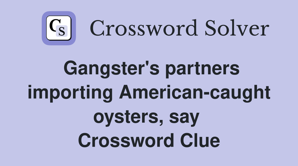 Gangster's partners importing American-caught oysters, say  Crossword Clue