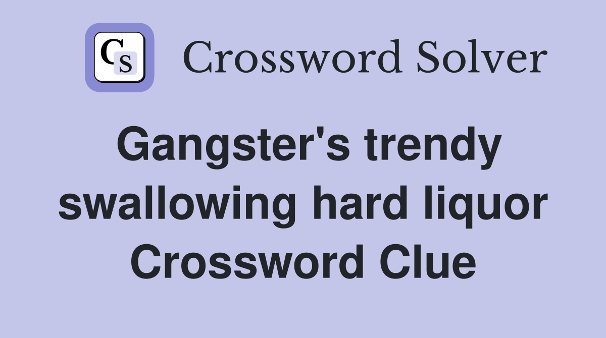 Gangster's trendy swallowing hard liquor Crossword Clue