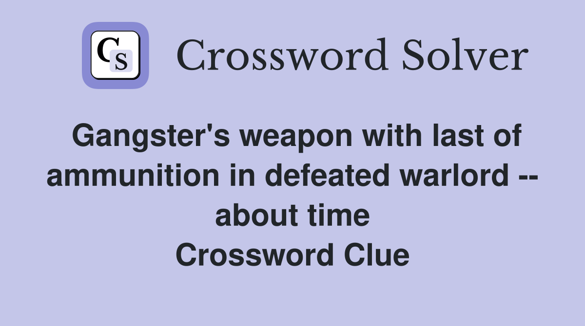 Gangster's weapon with last of ammunition in defeated warlord -- about time Crossword Clue