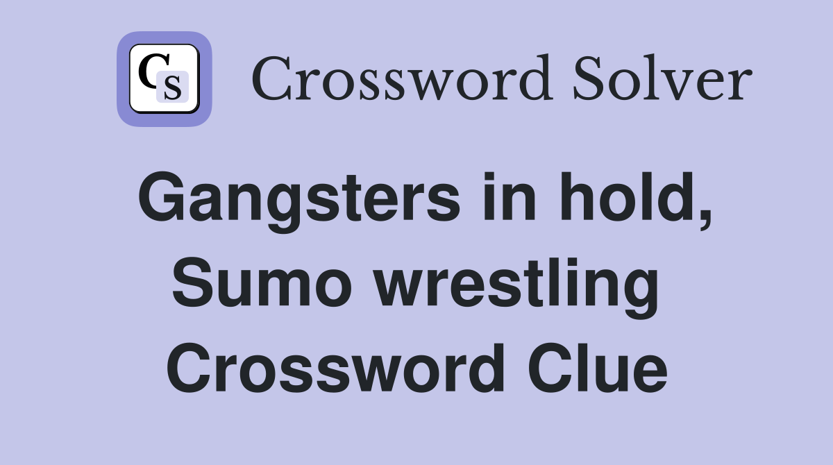 Gangsters in hold, Sumo wrestling Crossword Clue