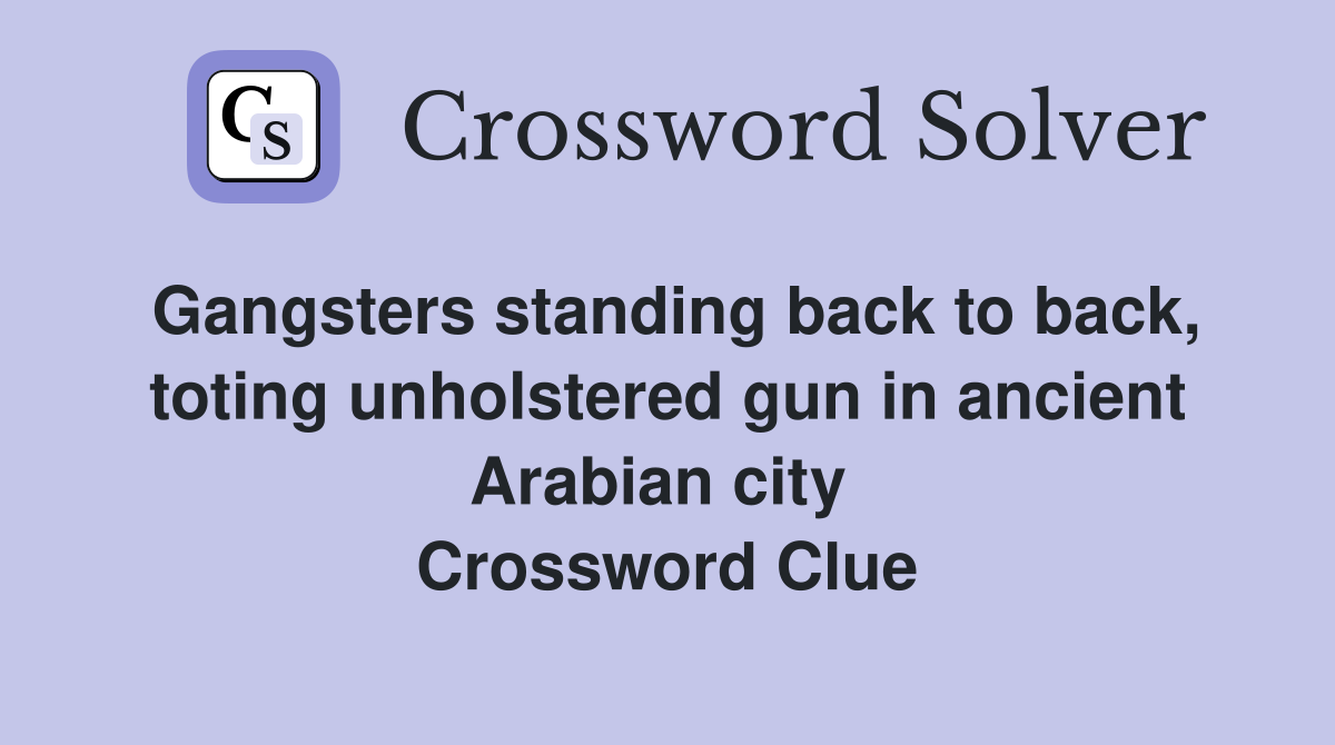 Gangsters standing back to back, toting unholstered gun in ancient Arabian city  Crossword Clue