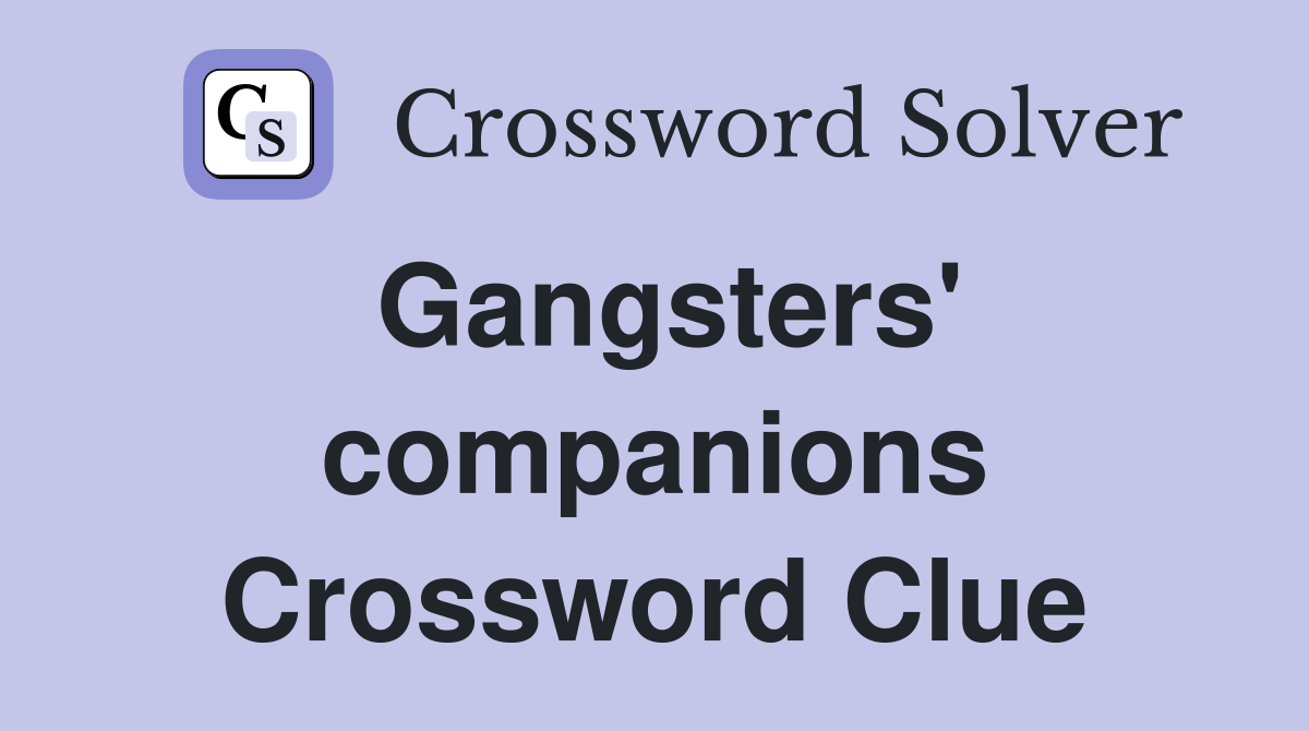 Gangsters' companions Crossword Clue