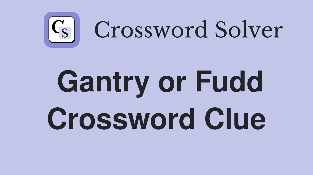 Gantry or Fudd Crossword Clue