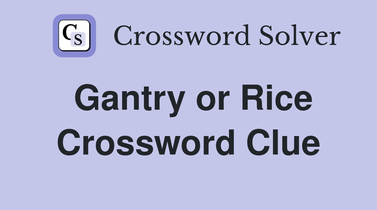 Gantry or Rice Crossword Clue