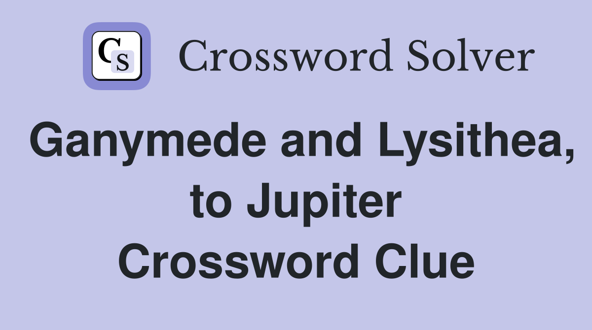 Ganymede and Lysithea, to Jupiter Crossword Clue