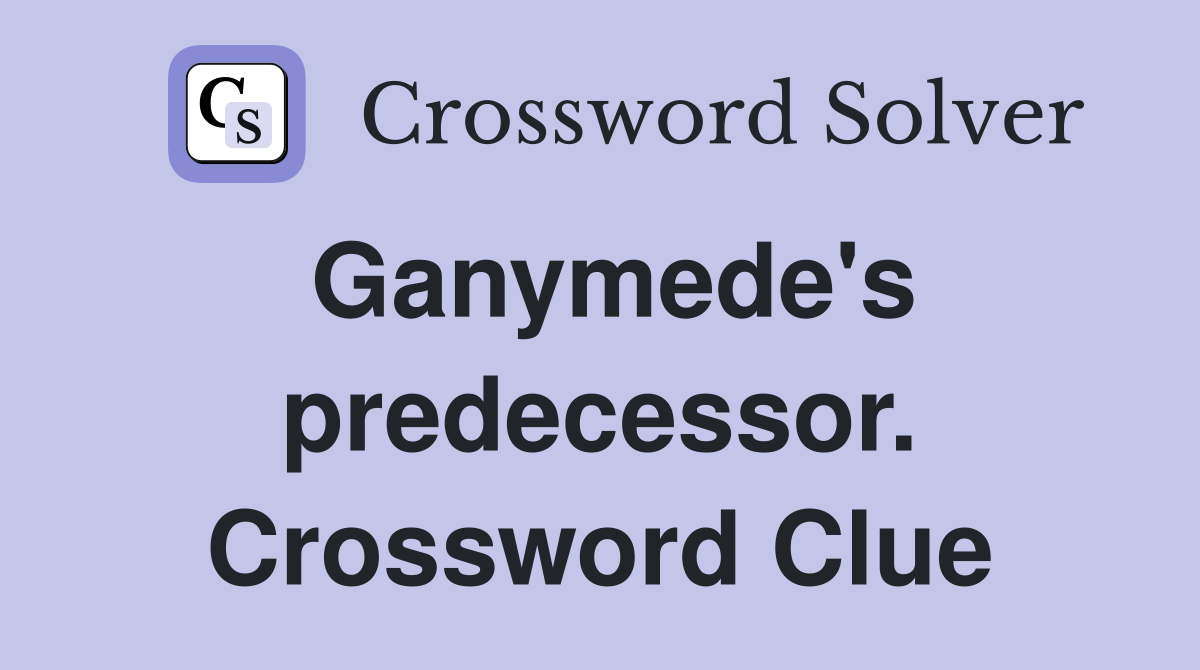 Ganymede's predecessor. Crossword Clue