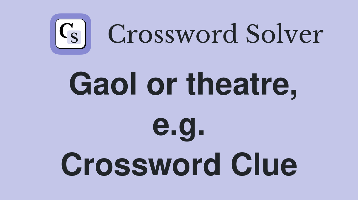 Gaol or theatre, e.g. Crossword Clue