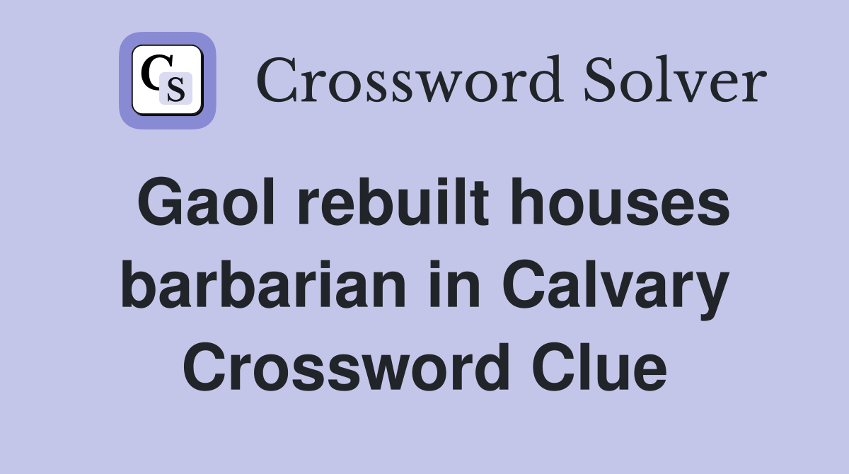 Gaol rebuilt houses barbarian in Calvary Crossword Clue