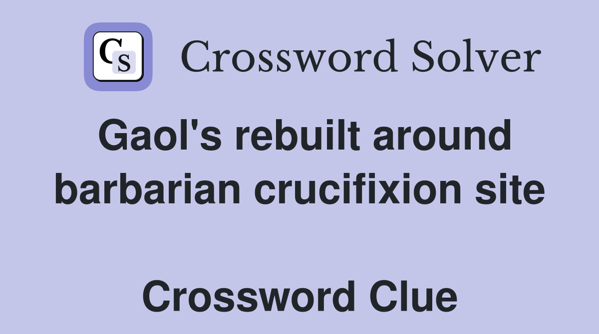 Gaol's rebuilt around barbarian crucifixion site  Crossword Clue