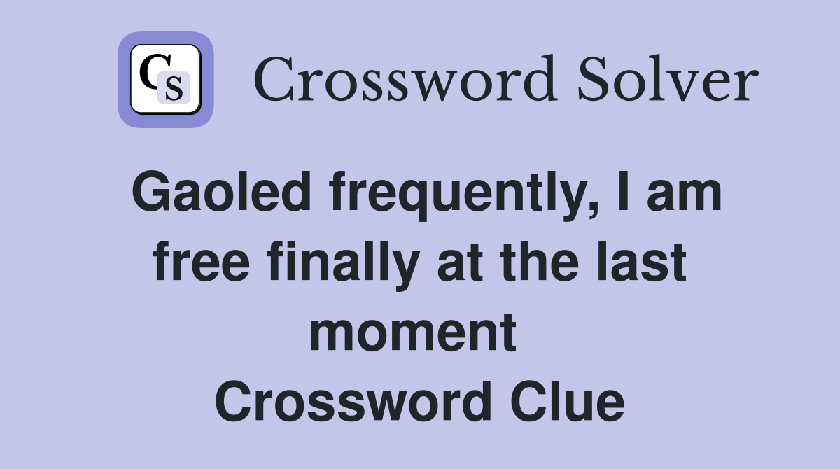 Gaoled frequently, I am free finally at the last moment  Crossword Clue