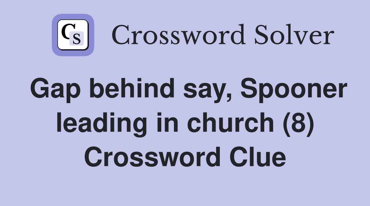 Gap behind say, Spooner leading in church (8) Crossword Clue