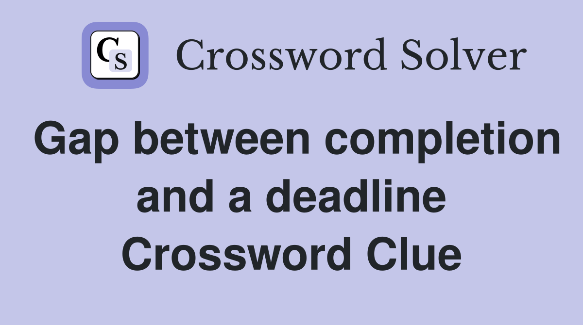 Gap between completion and a deadline Crossword Clue
