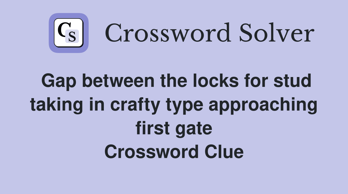 Gap between the locks for stud taking in crafty type approaching first gate Crossword Clue