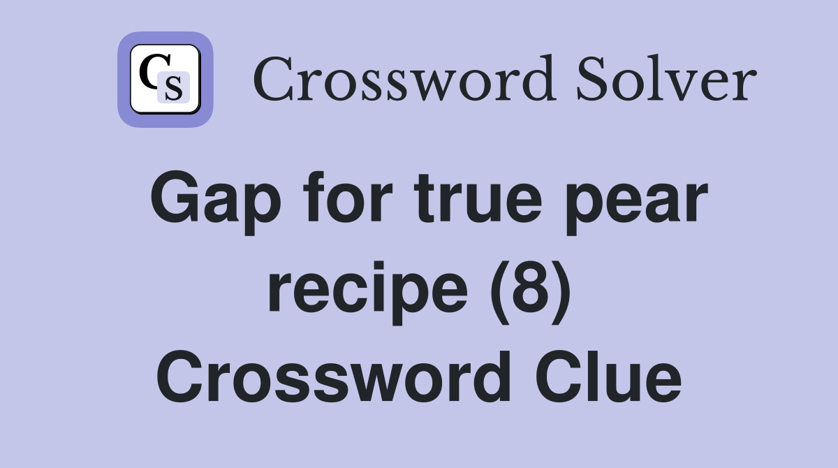 Gap for true pear recipe (8) Crossword Clue