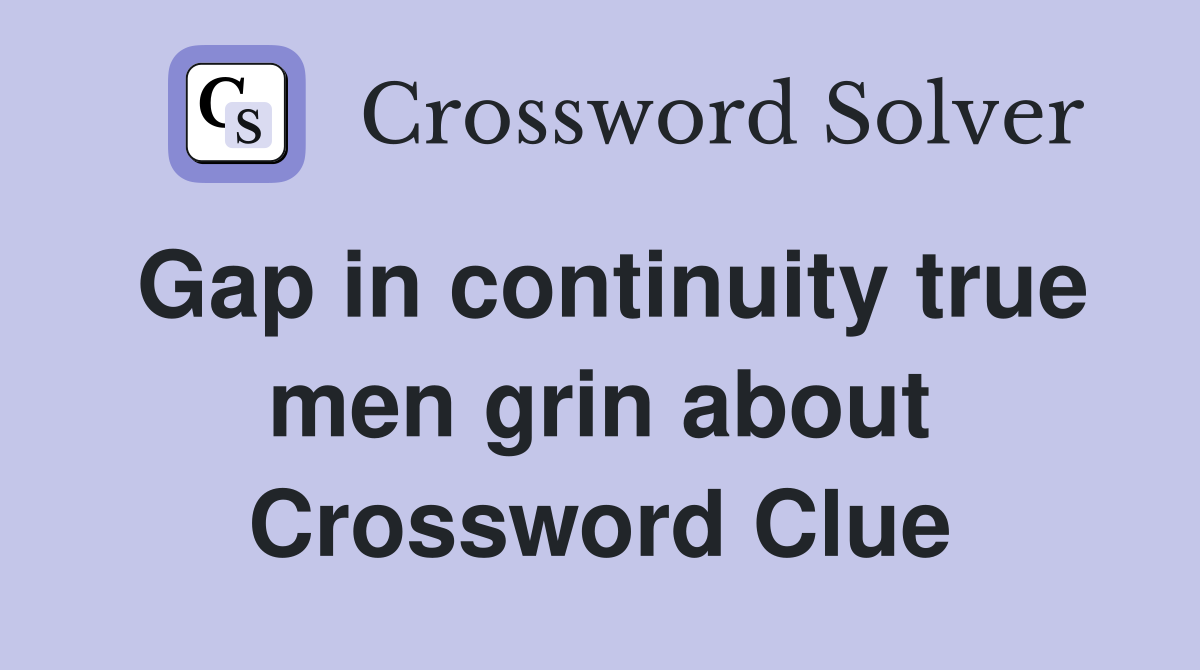 Gap in continuity true men grin about Crossword Clue